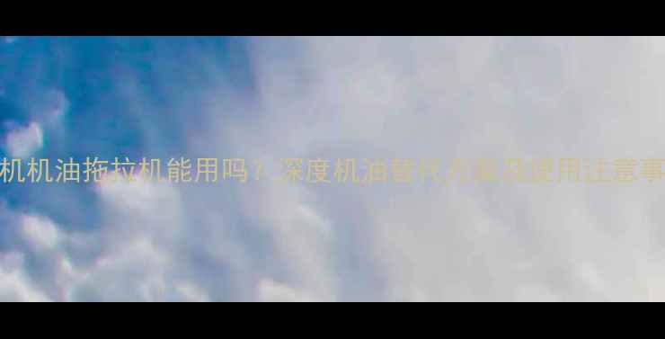 图片 挖机机油拖拉机能用吗？深度机油替代方案及使用注意事项