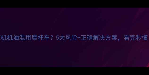 图片 挖机机油混用摩托车？5大风险+正确解决方案，看完秒懂！