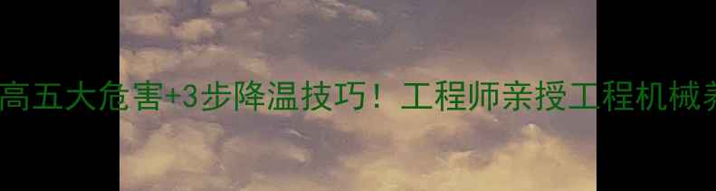 挖机水温高五大危害3步降温技巧工程师亲授工程机械养护秘籍