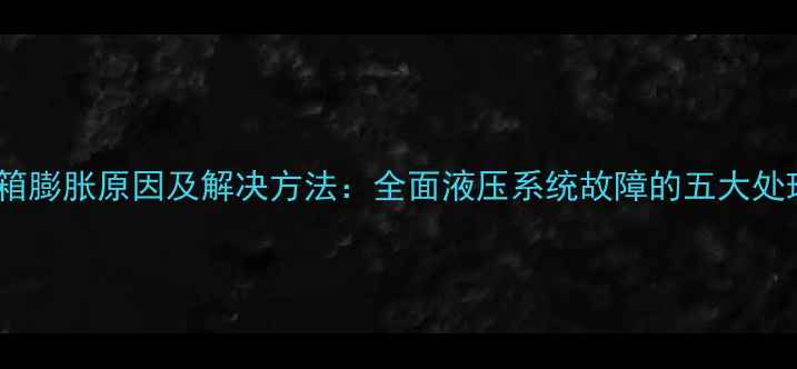 图片 挖机水箱膨胀原因及解决方法：全面液压系统故障的五大处理方案2
