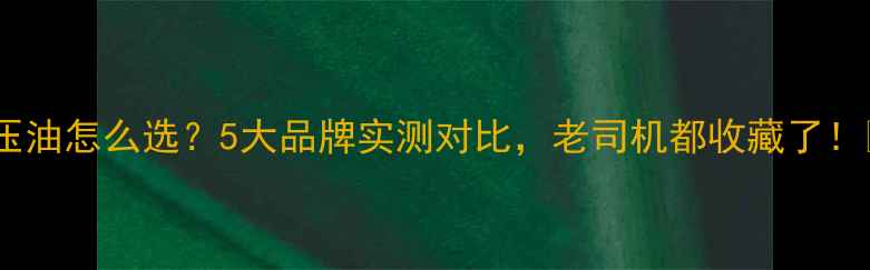 挖机液压油怎么选5大品牌实测对比老司机都收藏了