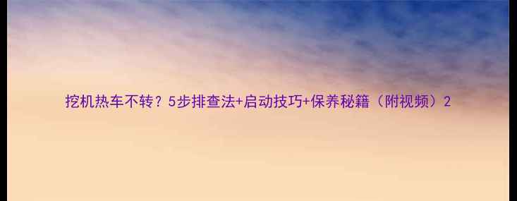 图片 挖机热车不转？5步排查法+启动技巧+保养秘籍（附视频）2