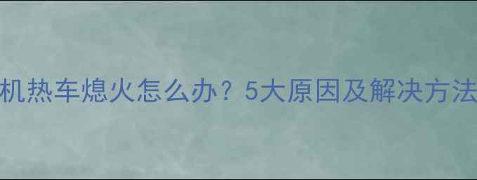 挖机热车熄火怎么办5大原因及解决方法全