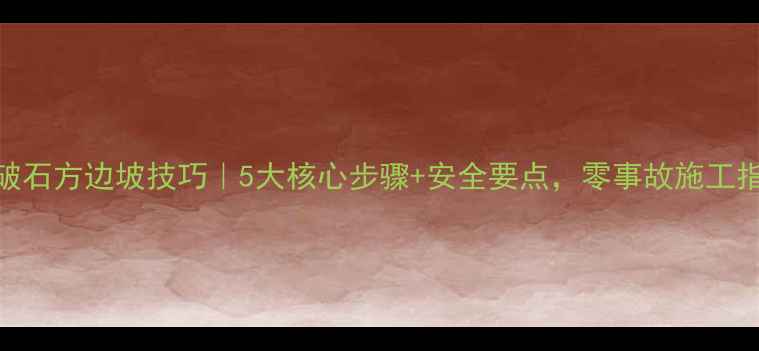 图片 挖机破石方边坡技巧｜5大核心步骤+安全要点，零事故施工指南！