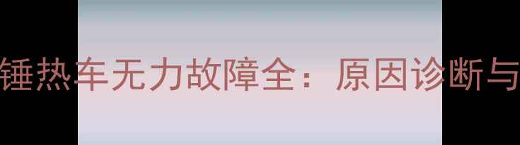 图片 挖机破碎锤热车无力故障全：原因诊断与维修技巧