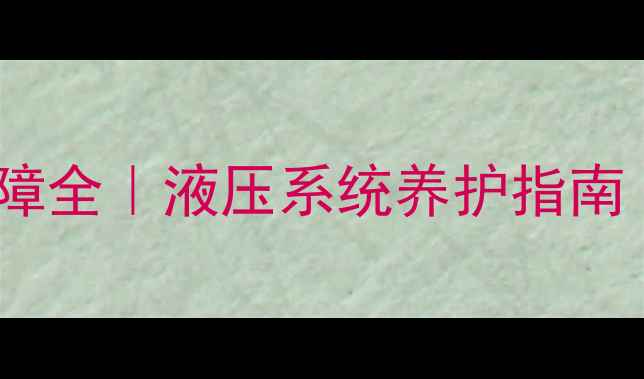 图片 挖机自动回油故障全｜液压系统养护指南（附检修步骤）1