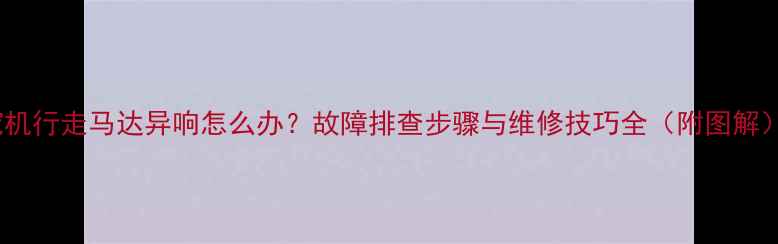 挖机行走马达异响怎么办故障排查步骤与维修技巧全附图解