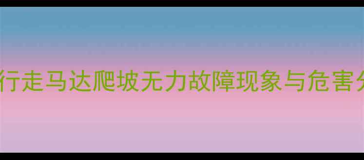 挖机行走马达爬坡无力故障现象与危害分析