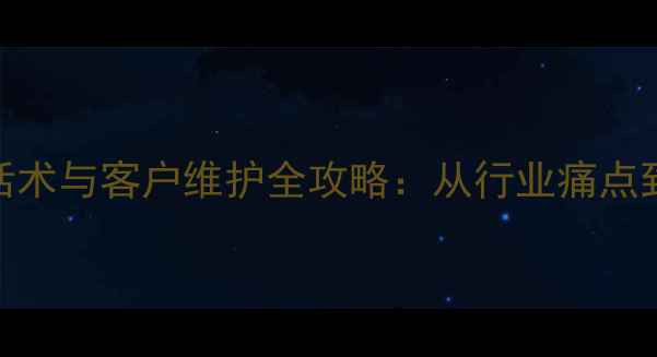 图片 挖机设备回访话术与客户维护全攻略：从行业痛点到实战解决方案