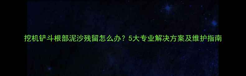 图片 挖机铲斗根部泥沙残留怎么办？5大专业解决方案及维护指南