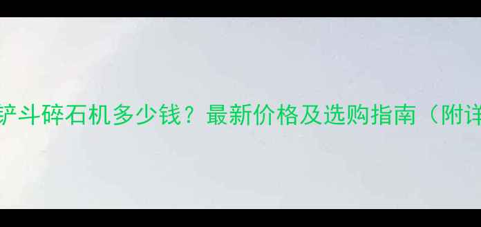 挖机铲斗碎石机多少钱最新价格及选购指南附详细