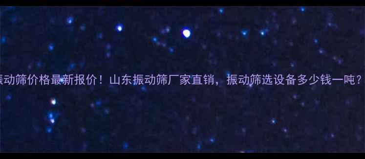 图片 振动筛价格最新报价！山东振动筛厂家直销，振动筛选设备多少钱一吨？1