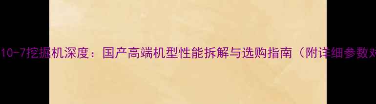 振宇210-7挖掘机深度国产高端机型性能拆解与选购指南附详细参数对比