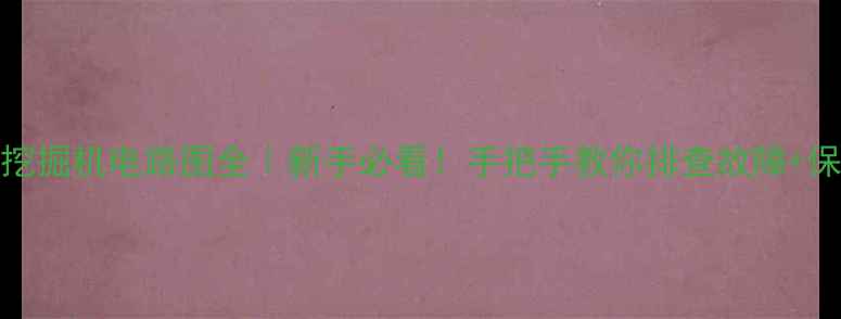 斗山60挖掘机电路图全新手必看手把手教你排查故障保养技巧