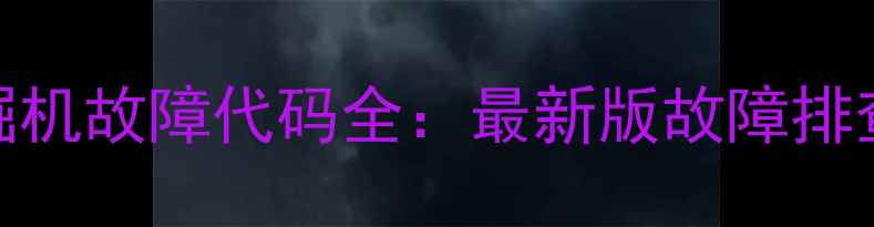 斗山三一挖掘机故障代码全最新版故障排查与维修指南