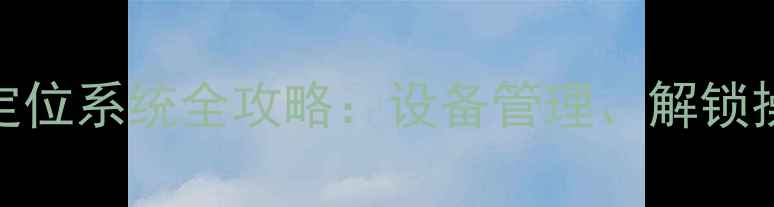 图片 斗山挖掘机北斗GPS定位系统全攻略：设备管理、解锁操作与效益提升指南2