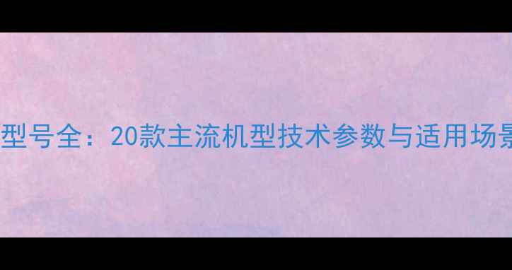 斗山挖掘机型号全20款主流机型技术参数与适用场景深度对比