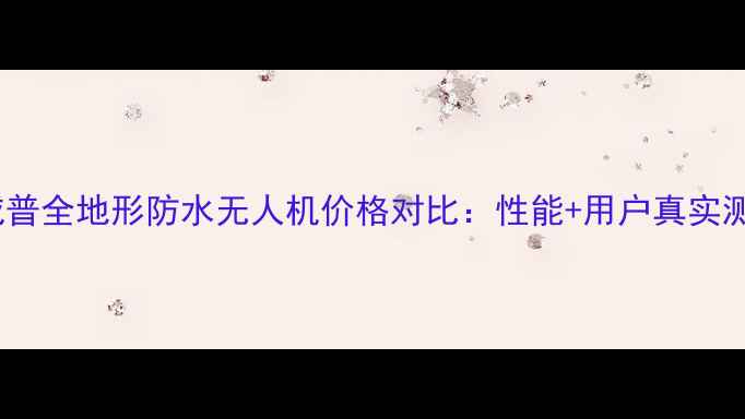 图片 斯威普全地形防水无人机价格对比：性能+用户真实测评2