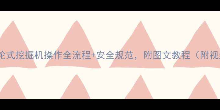 图片 新手必看轮式挖掘机操作全流程+安全规范，附图文教程（附视频链接）1