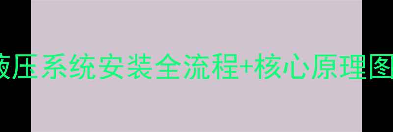 新手必看挖掘机9PS液压系统安装全流程核心原理图解附故障排查指南