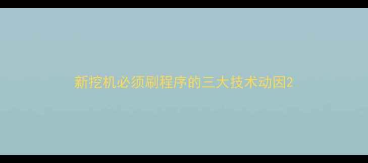 新挖机必须刷程序的三大技术动因