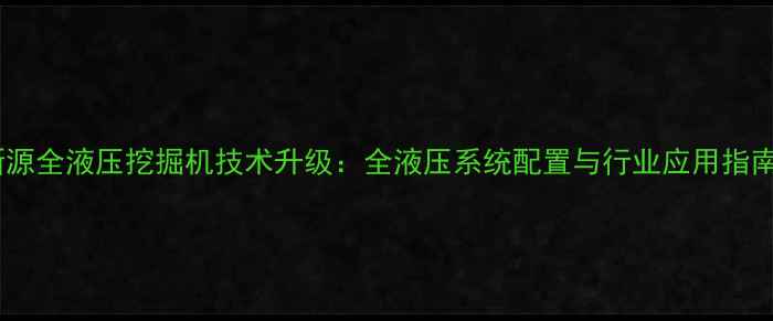 图片 新源全液压挖掘机技术升级：全液压系统配置与行业应用指南2