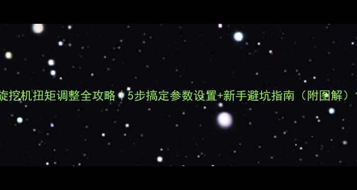 图片 旋挖机扭矩调整全攻略｜5步搞定参数设置+新手避坑指南（附图解）1