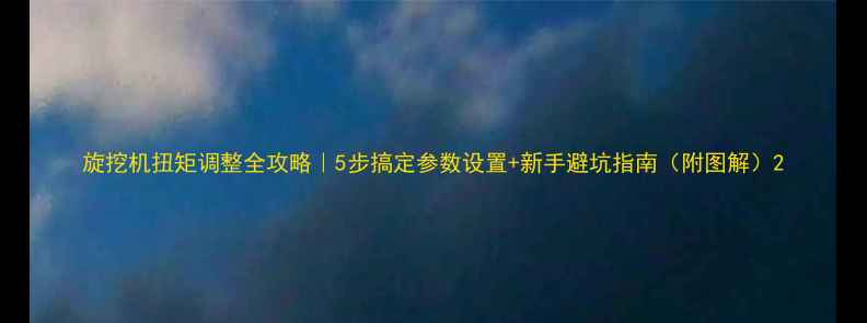 旋挖机扭矩调整全攻略5步搞定参数设置新手避坑指南附图解