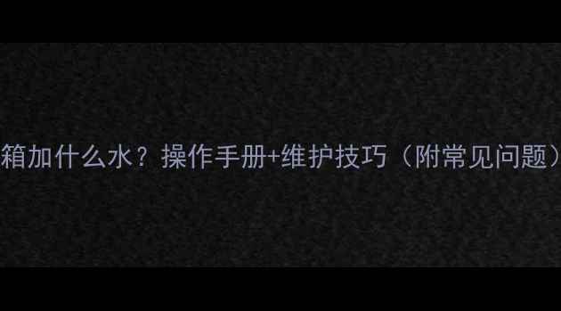 图片 旋挖机水箱加什么水？操作手册+维护技巧（附常见问题）💧🛠️1