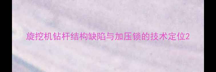 图片 旋挖机钻杆结构缺陷与加压锁的技术定位2