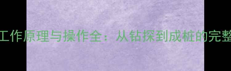 图片 旋挖桩机工作原理与操作全：从钻探到成桩的完整技术流程