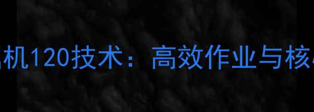 无尾挖掘机120技术高效作业与核心优势全