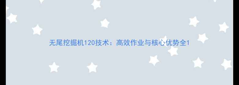 图片 无尾挖掘机120技术：高效作业与核心优势全1