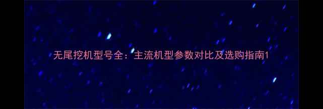 图片 无尾挖机型号全：主流机型参数对比及选购指南1