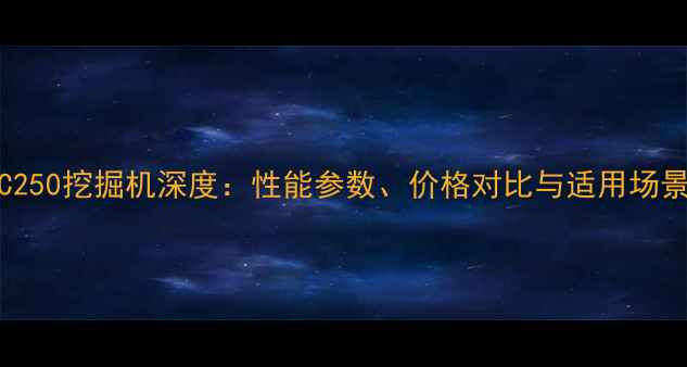 图片 日本XFC250挖掘机深度：性能参数、价格对比与适用场景全攻略