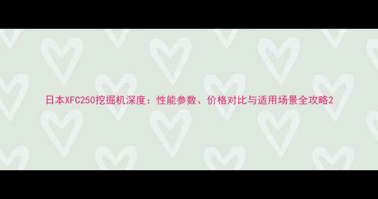 日本XFC250挖掘机深度性能参数价格对比与适用场景全攻略
