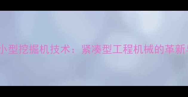 日本住友超小型挖掘机技术紧凑型工程机械的革新与全球应用