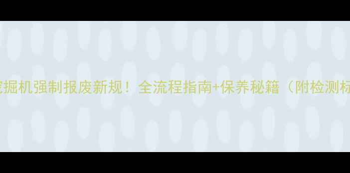 图片 日本挖掘机强制报废新规！全流程指南+保养秘籍（附检测标准）2