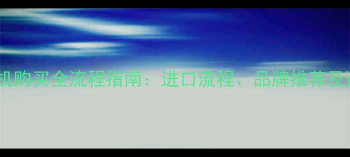 日本挖掘机购买全流程指南进口流程品牌推荐及避坑技巧