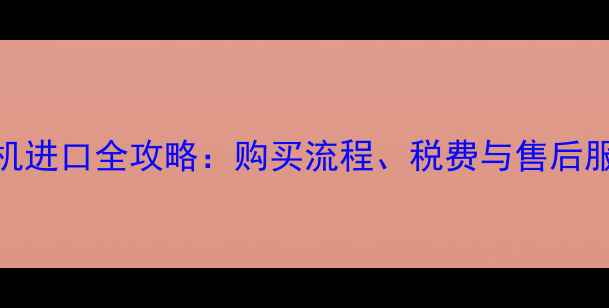 日本挖机进口全攻略购买流程税费与售后服务指南