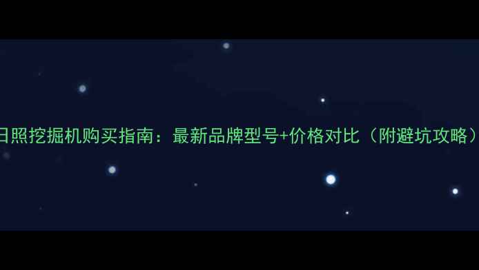 图片 日照挖掘机购买指南：最新品牌型号+价格对比（附避坑攻略）