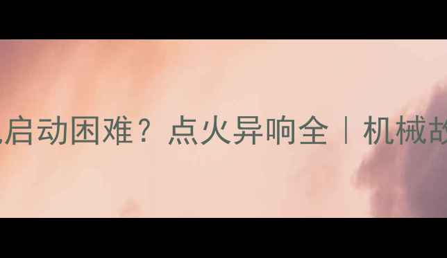 日立-3挖掘机启动困难点火异响全机械故障排查指南