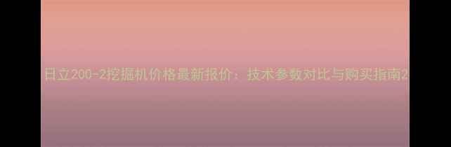图片 日立200-2挖掘机价格最新报价：技术参数对比与购买指南2