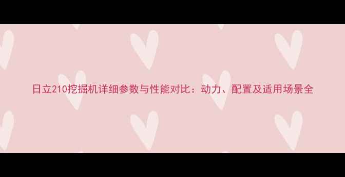 图片 日立210挖掘机详细参数与性能对比：动力、配置及适用场景全