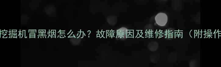 日立70挖掘机冒黑烟怎么办故障原因及维修指南附操作技巧