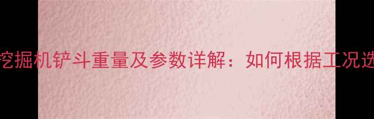 图片 日立Zaxis系列挖掘机铲斗重量及参数详解：如何根据工况选择合适斗型？1