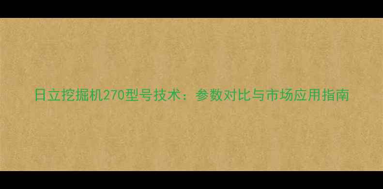 日立挖掘机270型号技术参数对比与市场应用指南