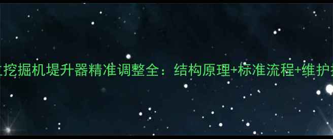 日立挖掘机堤升器精准调整全结构原理标准流程维护技巧