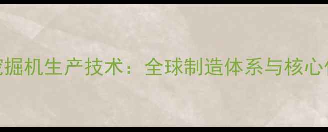 图片 日立挖掘机生产技术：全球制造体系与核心优势全