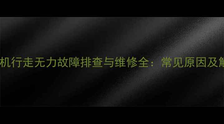 日立挖掘机行走无力故障排查与维修全常见原因及解决方法